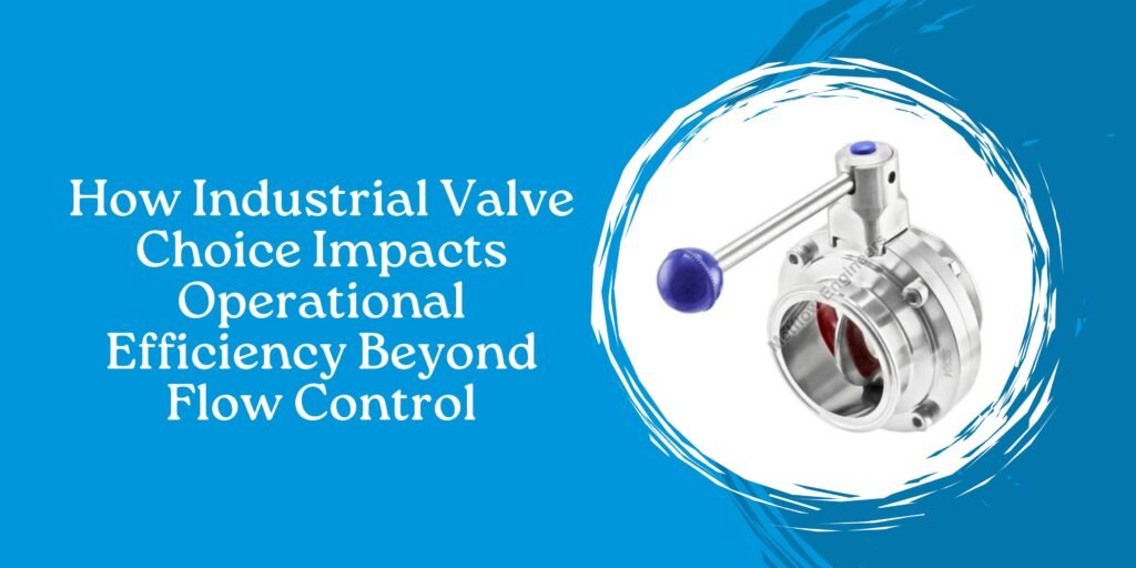 How Industrial Valve Choice Impacts Operational Efficiency Beyond Flow Control