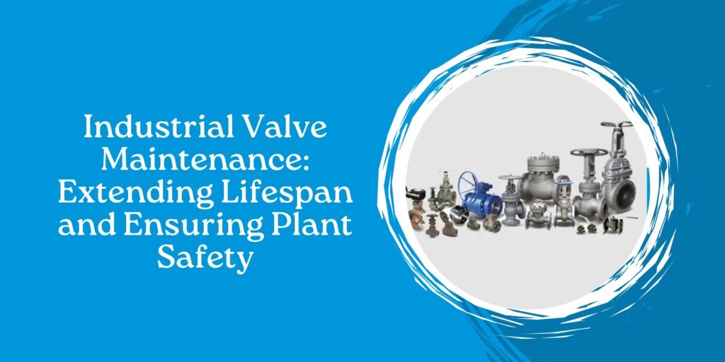 Industrial Valve Maintenance: Extending Lifespan and Ensuring Plant Safety