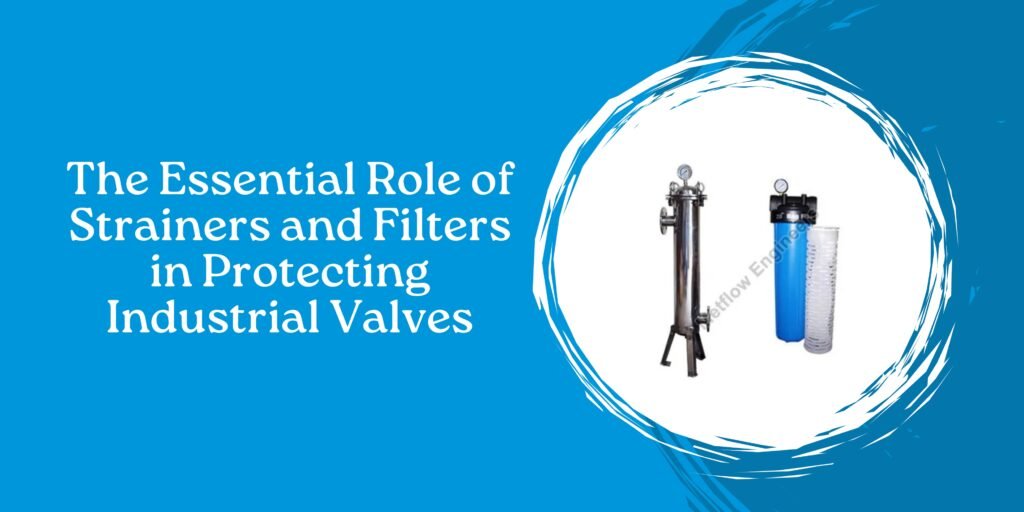 The Essential Role of Strainers and Filters in Protecting Industrial Valves
