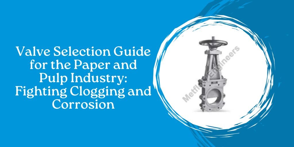 Valve Selection Guide for the Paper and Pulp Industry: Fighting Clogging and Corrosion