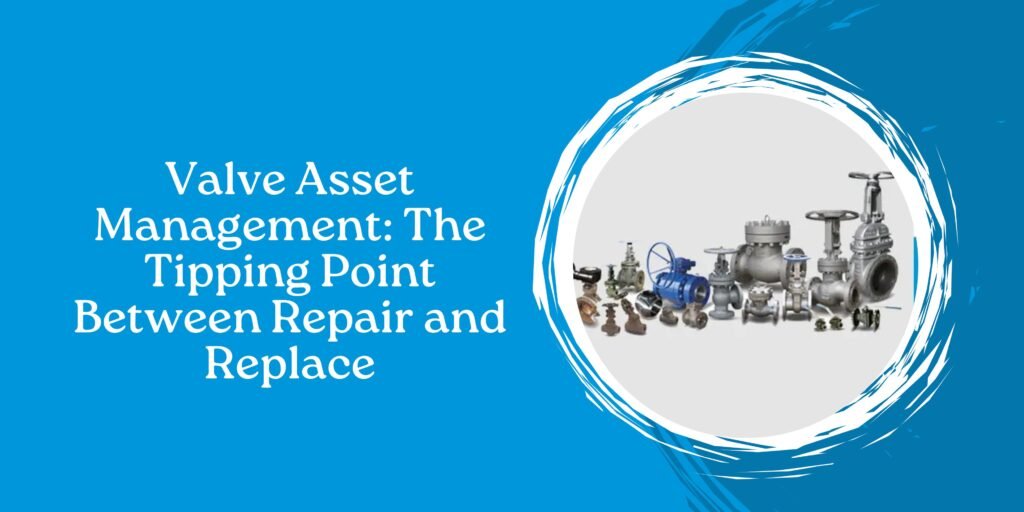 Valve Asset Management: The Tipping Point Between Repair and Replace