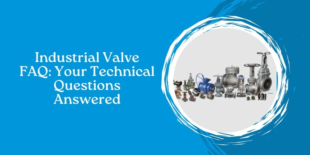Industrial Valve FAQ: Your Technical Questions Answered