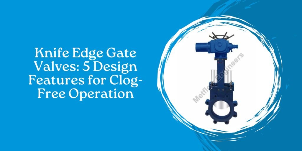Knife Edge Gate Valves: 5 Design Features for Clog-Free Operation