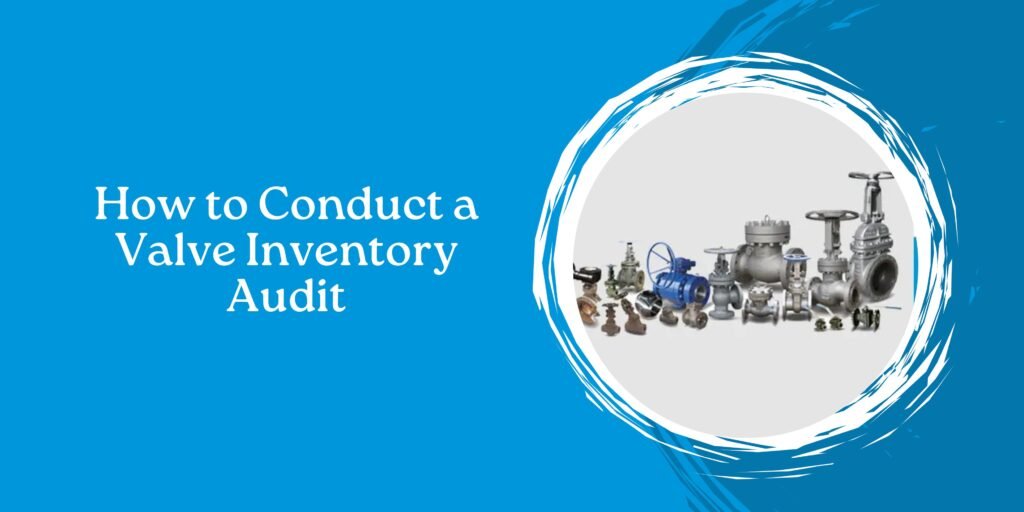How to Conduct a Valve Inventory Audit for Plant Turnarounds